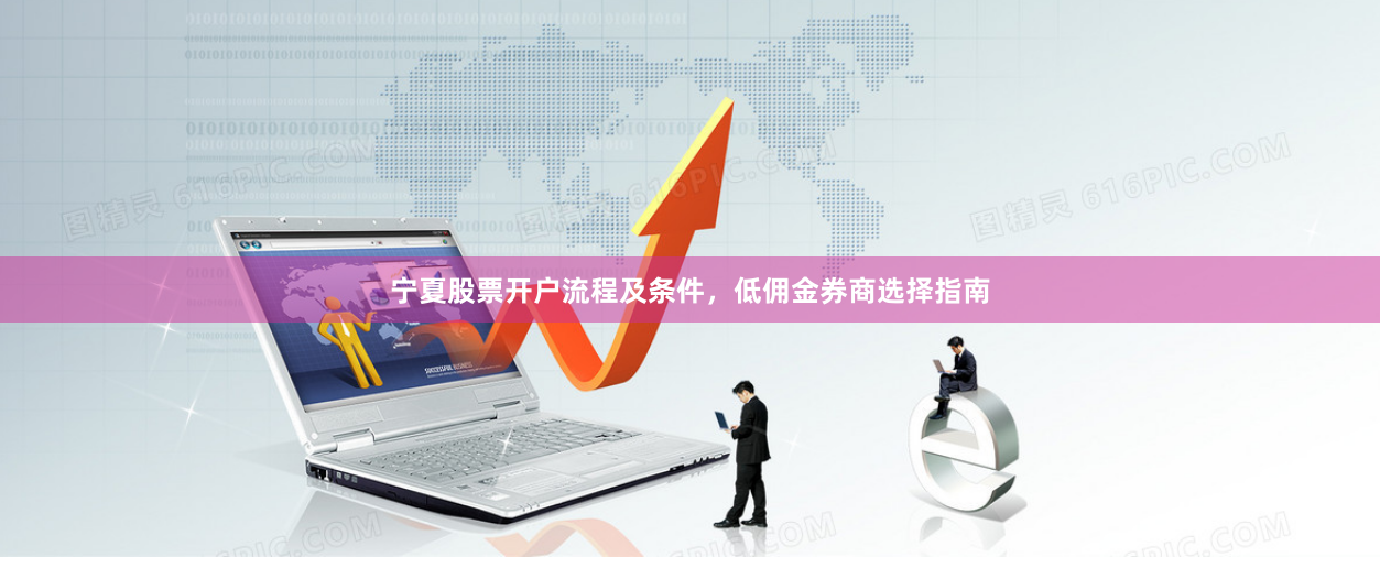 宁夏股票开户流程及条件，低佣金券商选择指南