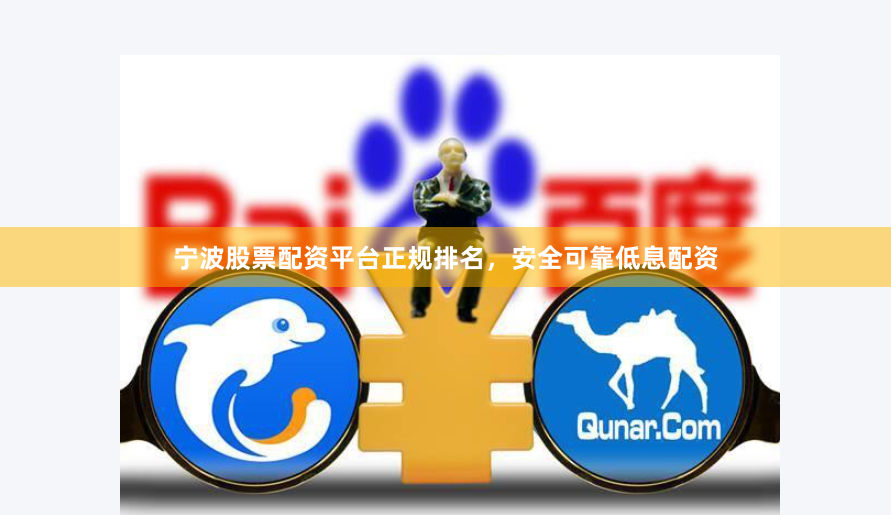宁波股票配资平台正规排名，安全可靠低息配资