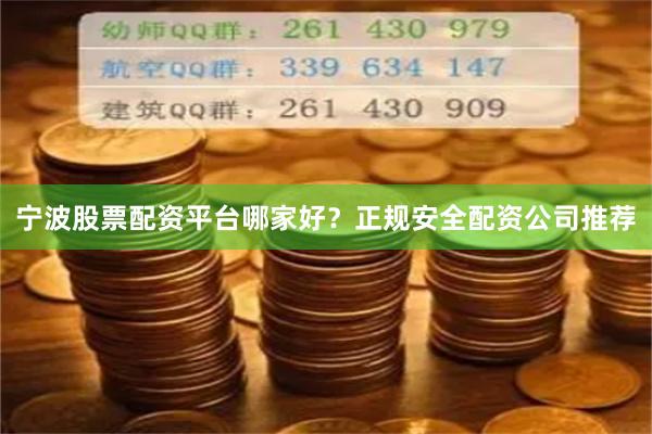 宁波股票配资平台哪家好？正规安全配资公司推荐