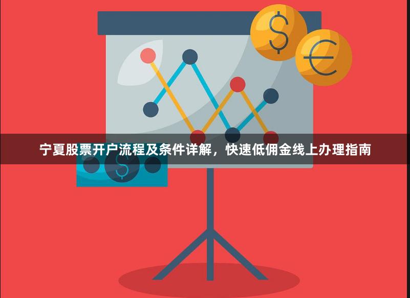 宁夏股票开户流程及条件详解，快速低佣金线上办理指南