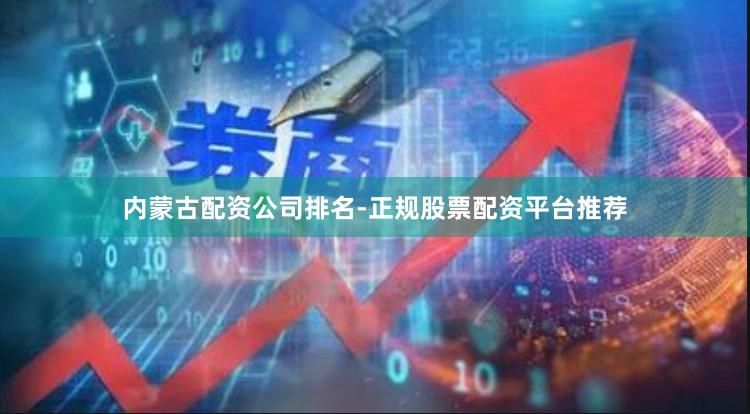内蒙古配资公司排名-正规股票配资平台推荐