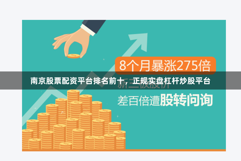 南京股票配资平台排名前十，正规实盘杠杆炒股平台
