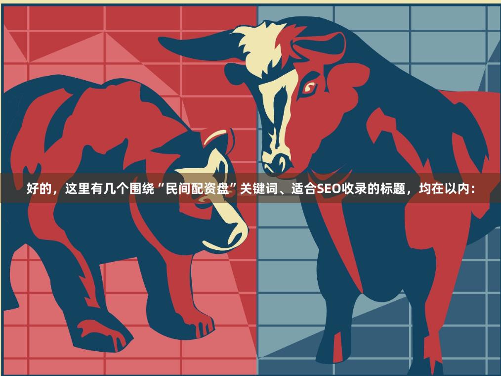 好的，这里有几个围绕“民间配资盘”关键词、适合SEO收录的标题，均在以内：