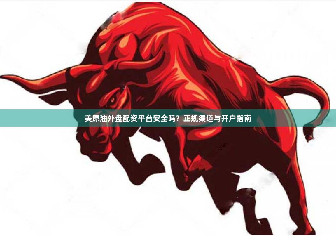 美原油外盘配资平台安全吗？正规渠道与开户指南