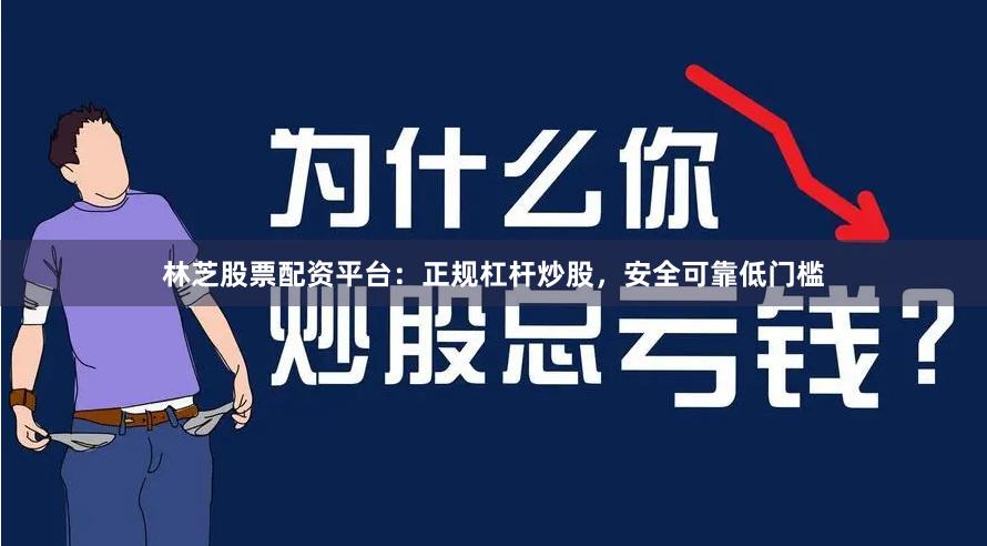 林芝股票配资平台：正规杠杆炒股，安全可靠低门槛