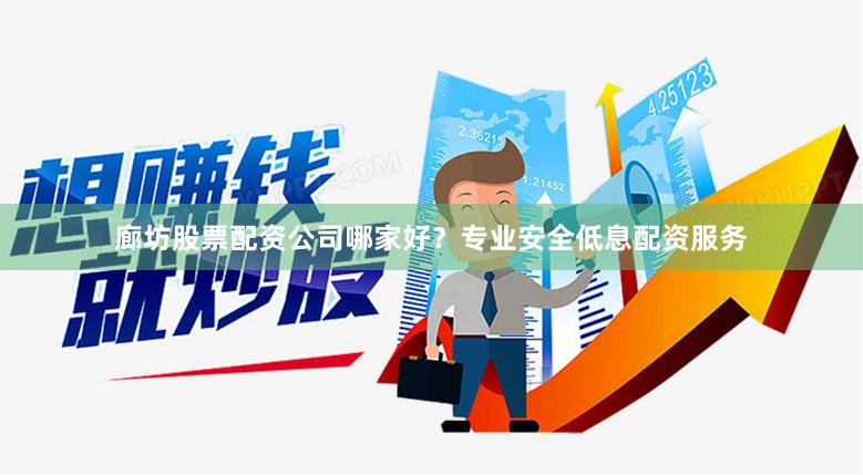 廊坊股票配资公司哪家好？专业安全低息配资服务