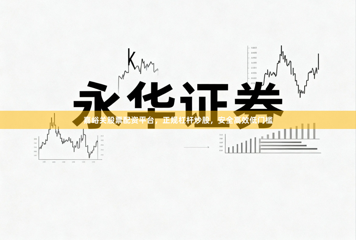 嘉峪关股票配资平台，正规杠杆炒股，安全高效低门槛