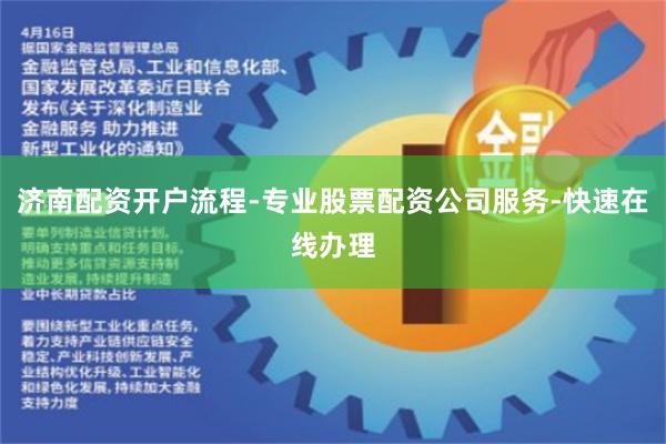 济南配资开户流程-专业股票配资公司服务-快速在线办理