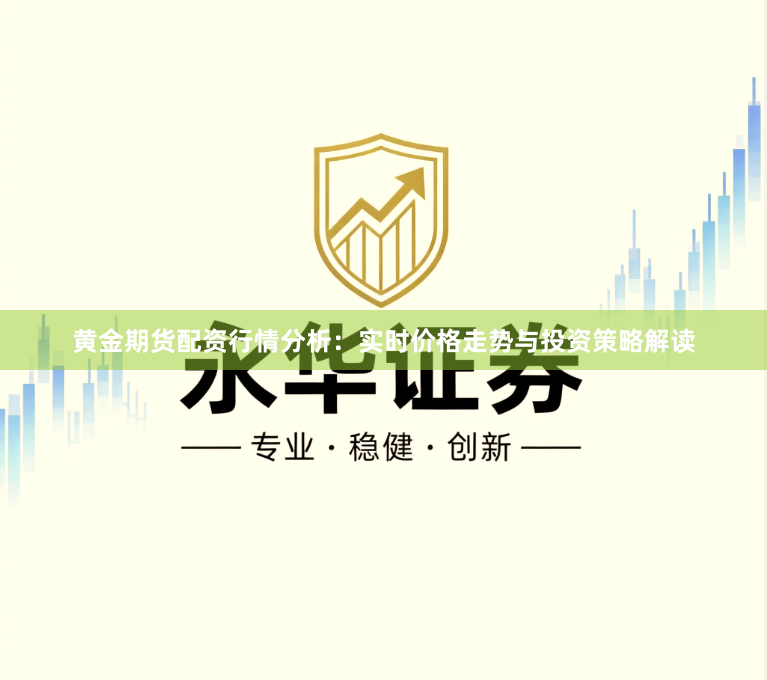 黄金期货配资行情分析：实时价格走势与投资策略解读
