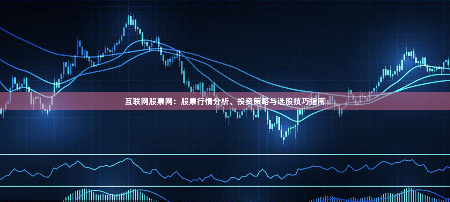 互联网股票网：股票行情分析、投资策略与选股技巧指南