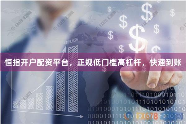 恒指开户配资平台，正规低门槛高杠杆，快速到账