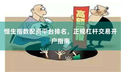 恒生指数配资平台排名，正规杠杆交易开户指南