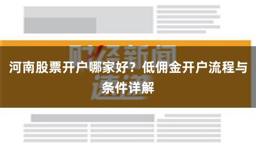 河南股票开户哪家好？低佣金开户流程与条件详解