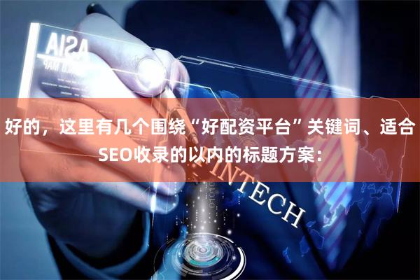 好的，这里有几个围绕“好配资平台”关键词、适合SEO收录的以内的标题方案：
