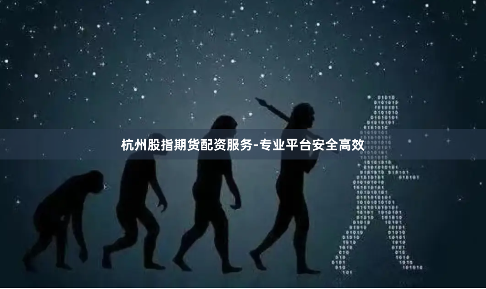 杭州股指期货配资服务-专业平台安全高效