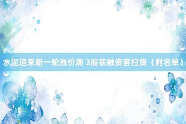 水泥迎来新一轮涨价潮 3股获融资客扫货（附名单）