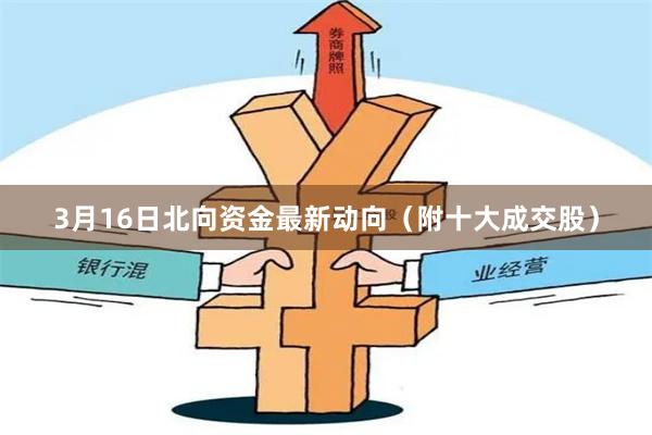 3月16日北向资金最新动向（附十大成交股）