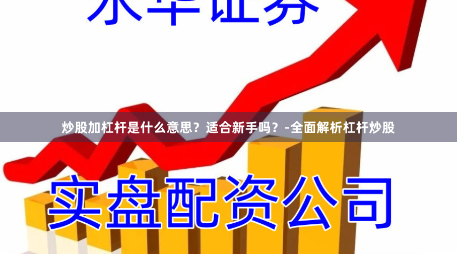 炒股加杠杆是什么意思？适合新手吗？-全面解析杠杆炒股