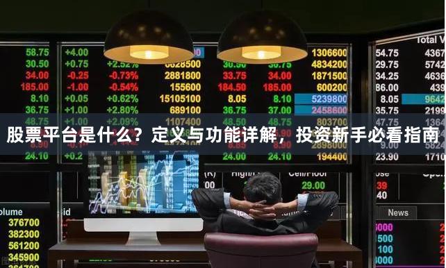 股票平台是什么？定义与功能详解，投资新手必看指南