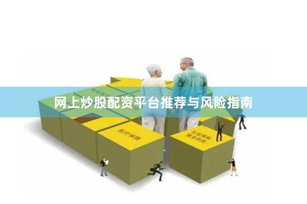 网上炒股配资平台推荐与风险指南
