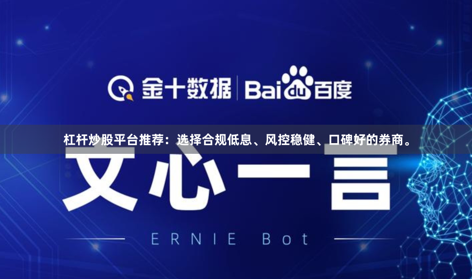 杠杆炒股平台推荐:选择合规低息、风控稳健、口碑好的券商。