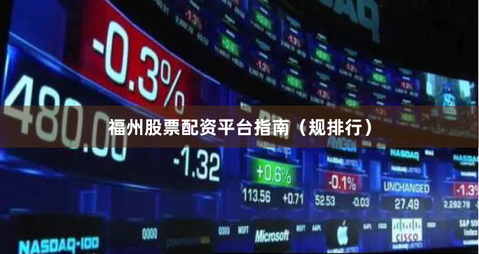 福州股票配资平台指南(规排行)