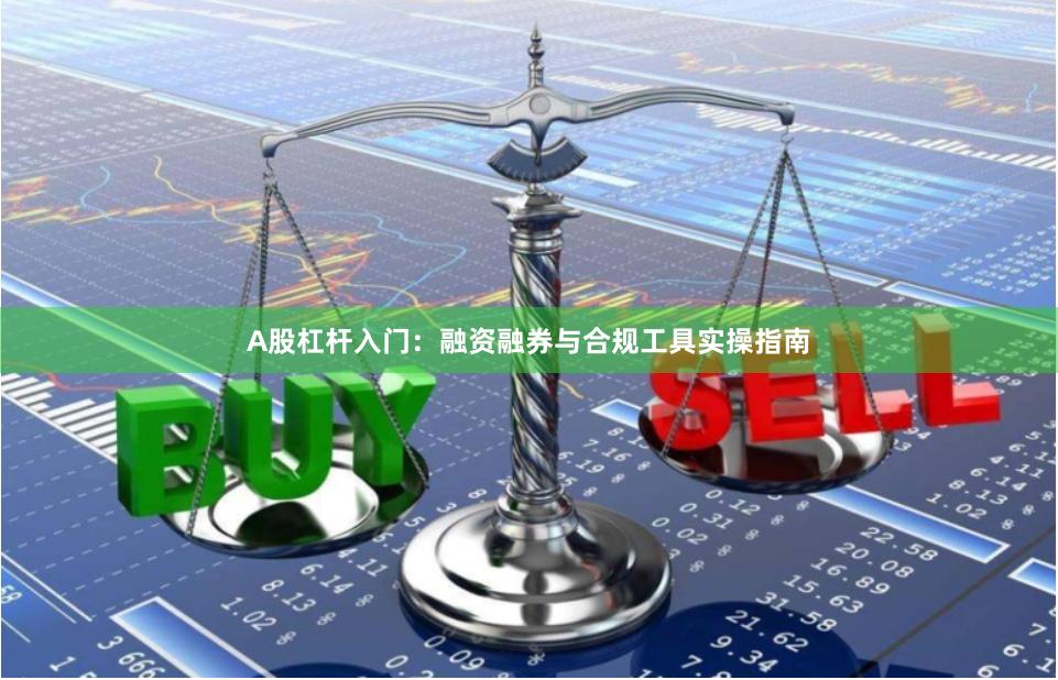 A股杠杆入门：融资融券与合规工具实操指南